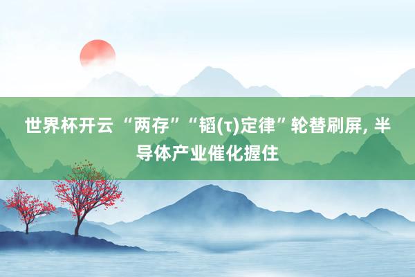 世界杯开云 “两存”“韬(τ)定律”轮替刷屏， 半导体产业催化握住