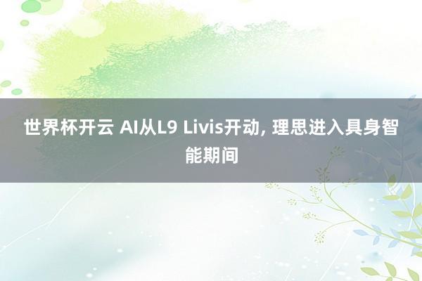 世界杯开云 AI从L9 Livis开动， 理思进入具身智能期间