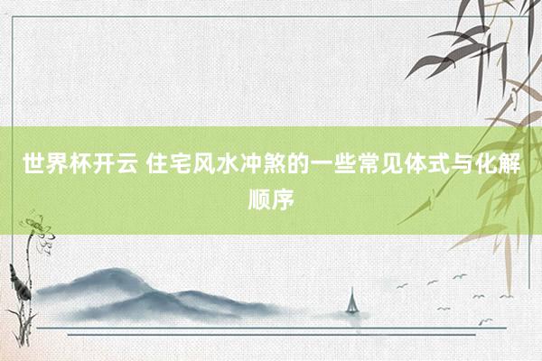世界杯开云 住宅风水冲煞的一些常见体式与化解顺序