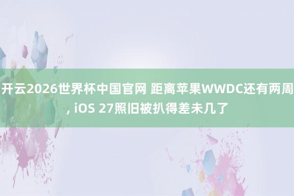 开云2026世界杯中国官网 距离苹果WWDC还有两周， iOS 27照旧被扒得差未几了