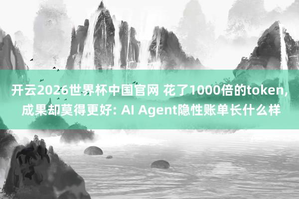 开云2026世界杯中国官网 花了1000倍的token， 成果却莫得更好: AI Agent隐性账单长什么样