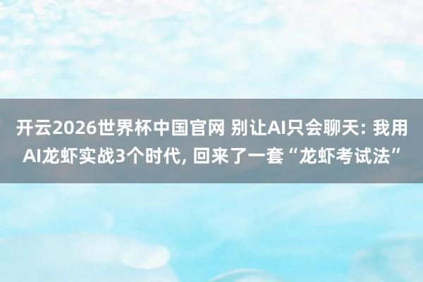 开云2026世界杯中国官网 别让AI只会聊天: 我用AI龙虾实战3个时代， 回来了一套“龙虾考试法”