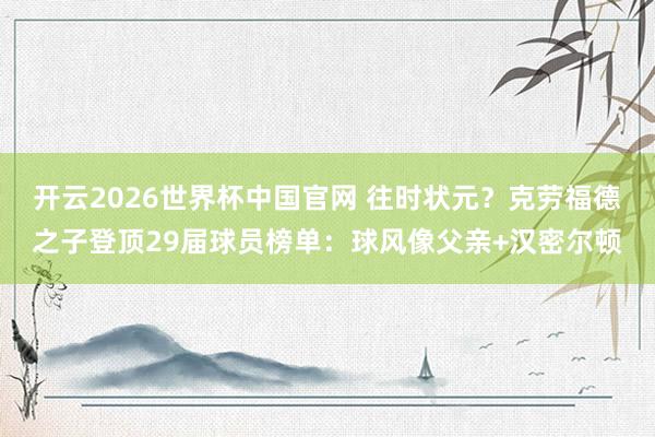 开云2026世界杯中国官网 往时状元？克劳福德之子登顶29届球员榜单：球风像父亲+汉密尔顿