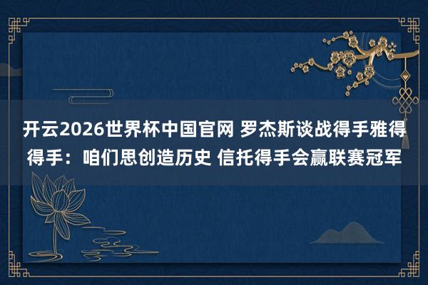 开云2026世界杯中国官网 罗杰斯谈战得手雅得得手：咱们思创造历史 信托得手会赢联赛冠军