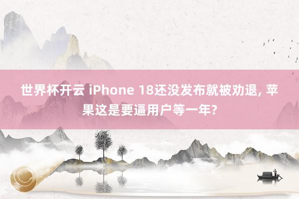 世界杯开云 iPhone 18还没发布就被劝退， 苹果这是要逼用户等一年?