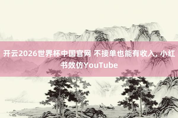 开云2026世界杯中国官网 不接单也能有收入， 小红书效仿YouTube