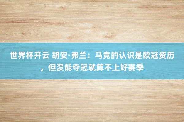 世界杯开云 胡安·弗兰：马竞的认识是欧冠资历，但没能夺冠就算不上好赛季