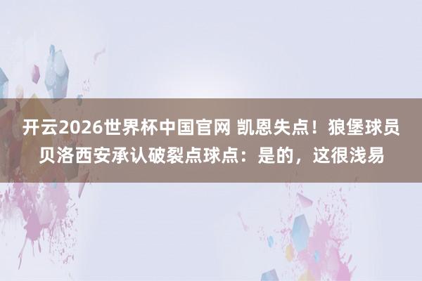 开云2026世界杯中国官网 凯恩失点！狼堡球员贝洛西安承认破裂点球点：是的，这很浅易