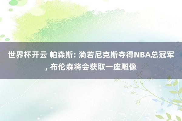 世界杯开云 帕森斯: 淌若尼克斯夺得NBA总冠军， 布伦森将会获取一座雕像