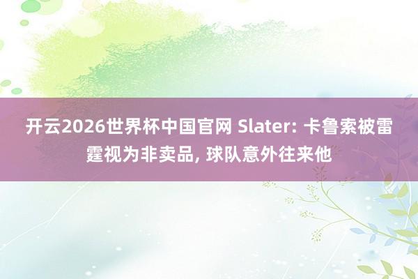 开云2026世界杯中国官网 Slater: 卡鲁索被雷霆视为非卖品， 球队意外往来他