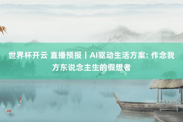 世界杯开云 直播预报丨AI驱动生活方案: 作念我方东说念主生的假想者
