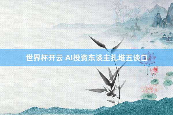 世界杯开云 AI投资东谈主扎堆五谈口