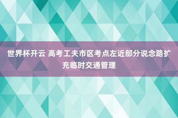 世界杯开云 高考工夫市区考点左近部分说念路扩充临
