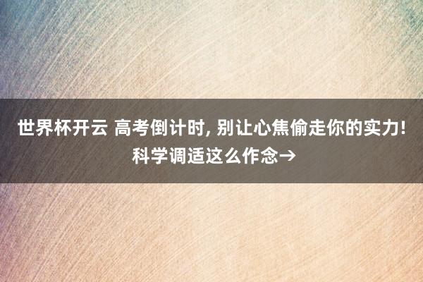 世界杯开云 高考倒计时， 别让心焦偷走你的实力! 科学调适这么作念→