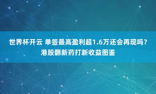 世界杯开云 单签最高盈利超1.6万还会再现吗？港股翻新药打新收益图鉴