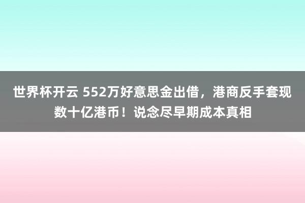 世界杯开云 552万好意思金出借，港商反手套现数十亿港币！说念尽早期成本真相