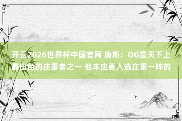 开云2026世界杯中国官网 唐斯：OG是天下上最出色的庄重者之一 他本应要入选庄重一阵的