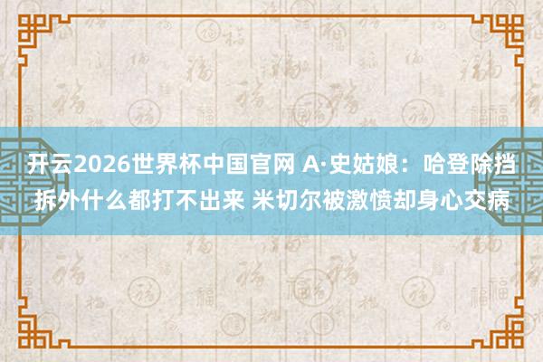 开云2026世界杯中国官网 A·史姑娘：哈登除挡拆外什么都打不出来 米切尔被激愤却身心交病