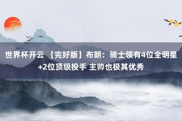 世界杯开云 【完好版】布朗:骑士领有4位全明星+2位顶级投手 主帅也极其优秀
