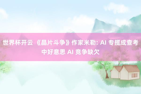 世界杯开云 《晶片斗争》作家米勒: AI 专揽成查考中好意思 AI 竞争缺欠