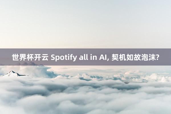 世界杯开云 Spotify all in AI， 契机如故泡沫?