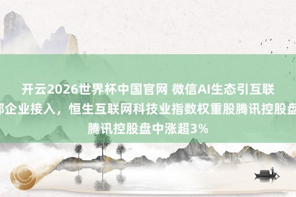 开云2026世界杯中国官网 微信AI生态引互联网多家头部企业接入，恒生互联网科技业指数权重股腾讯控股盘中涨超3%