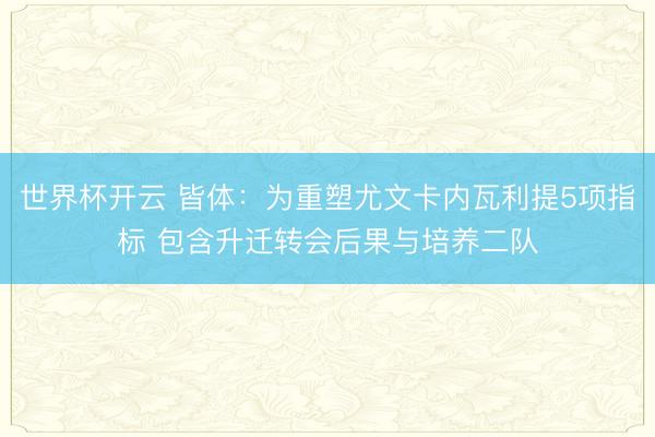 世界杯开云 皆体：为重塑尤文卡内瓦利提5项指标 包含升迁转会后果与培养二队
