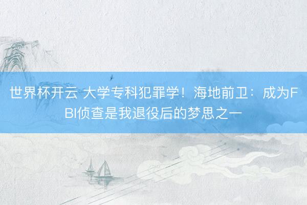 世界杯开云 大学专科犯罪学！海地前卫：成为FBI侦查是我退役后的梦思之一