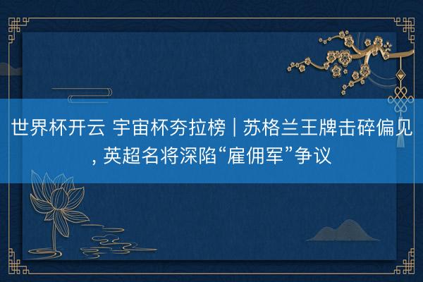 世界杯开云 宇宙杯夯拉榜 | 苏格兰王牌击碎偏见， 英超名将深陷“雇佣军”争议