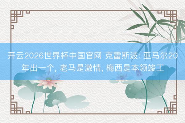 开云2026世界杯中国官网 克雷斯波: 亚马尔20年出一个， 老马是激情， 梅西是本领竣工