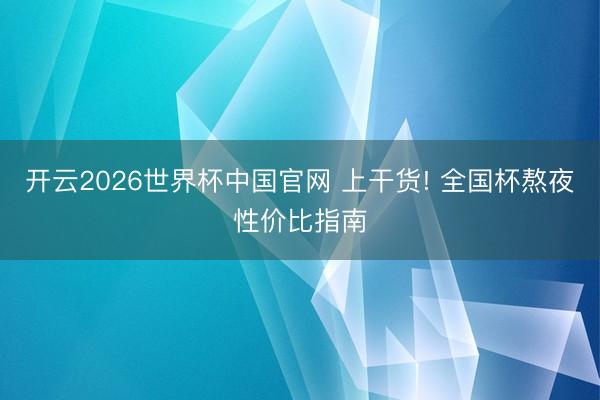 开云2026世界杯中国官网 上干货! 全国杯熬夜性价比指南