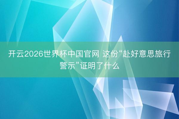 开云2026世界杯中国官网 这份“赴好意思旅行警示”证明了什么