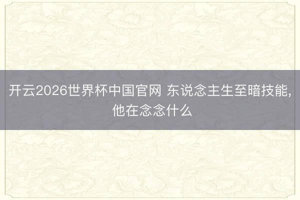 开云2026世界杯中国官网 东说念主生至暗技能， 他在念念什么