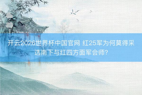 开云2026世界杯中国官网 红25军为何莫得采选南下与红四方面军会师?
