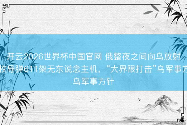 开云2026世界杯中国官网 俄整夜之间向乌放射70枚导弹611架无东说念主机，“大界限打击”乌军事方针