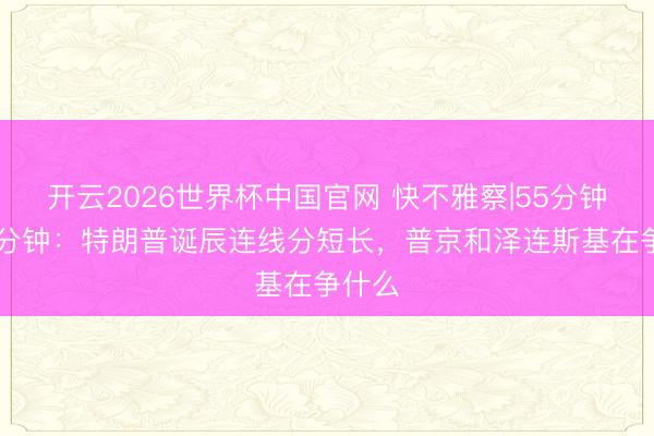 开云2026世界杯中国官网 快不雅察|55分钟对30分钟:特朗普诞辰连线分短长,普京和泽连斯基在争什么