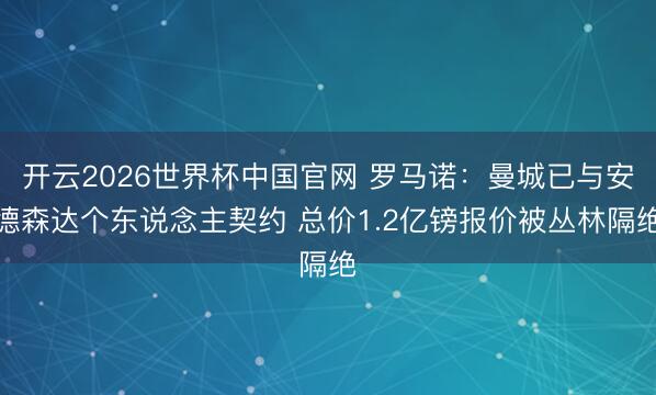 开云2026世界杯中国官网 罗马诺：曼城已与安德森达个东说念主契约 总价1.2亿镑报价被丛林隔绝