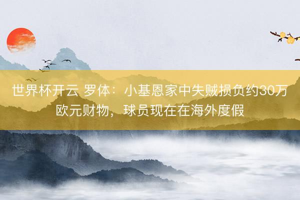 世界杯开云 罗体:小基恩家中失贼损负约30万欧元财物,球员现在在海外度假