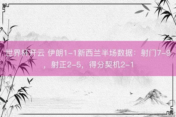 世界杯开云 伊朗1-1新西兰半场数据：射门7-9，射正2-5，得分契机2-1