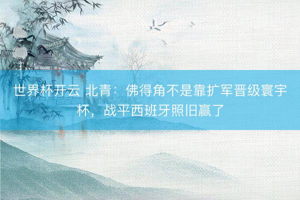 世界杯开云 北青：佛得角不是靠扩军晋级寰宇杯，战平西班牙照旧赢了