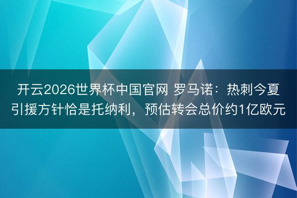 开云2026世界杯中国官网 罗马诺：热刺今夏引援方针恰是托纳利，预估转会总价约1亿欧元