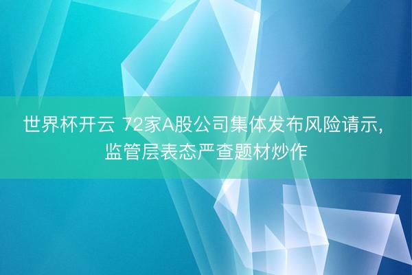 世界杯开云 72家A股公司集体发布风险请示， 监管层表态严查题材炒作