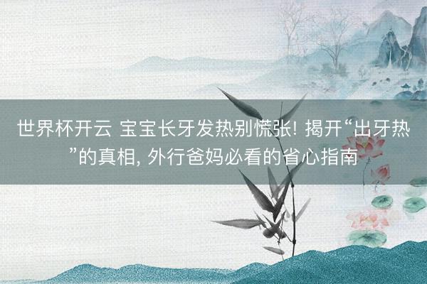 世界杯开云 宝宝长牙发热别慌张! 揭开“出牙热”的真相， 外行爸妈必看的省心指南