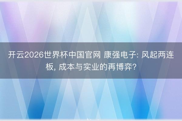 开云2026世界杯中国官网 康强电子: 风起两连板， 成本与实业的再博弈?
