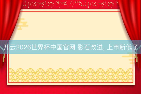 开云2026世界杯中国官网 影石改进， 上市新低了