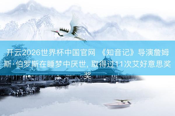 开云2026世界杯中国官网 《知音记》导演詹姆斯·伯罗斯在睡梦中厌世, 取得过11次艾好意思奖