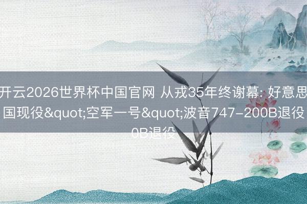 开云2026世界杯中国官网 从戎35年终谢幕: 好意思国现役"空军一号"波音747-200B退役