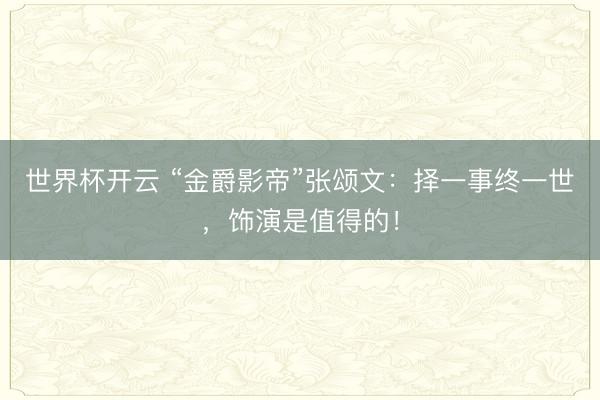 世界杯开云 “金爵影帝”张颂文：择一事终一世，饰演是值得的！